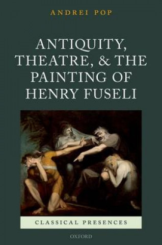 Könyv Antiquity, Theatre, and the Painting of Henry Fuseli Andrei Pop