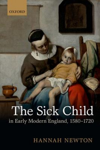 Könyv Sick Child in Early Modern England, 1580-1720 Hannah Newton