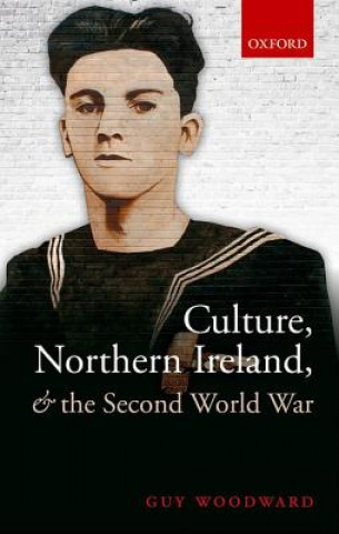 Kniha Culture, Northern Ireland, and the Second World War Guy Woodward