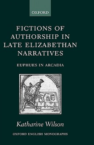 Kniha Fictions of Authorship in Late Elizabethan Narratives Katharine Wilson