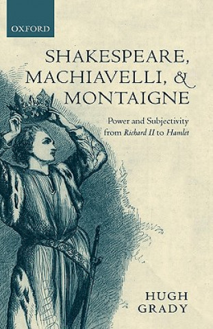 Könyv Shakespeare, Machiavelli, and Montaigne Hugh Grady