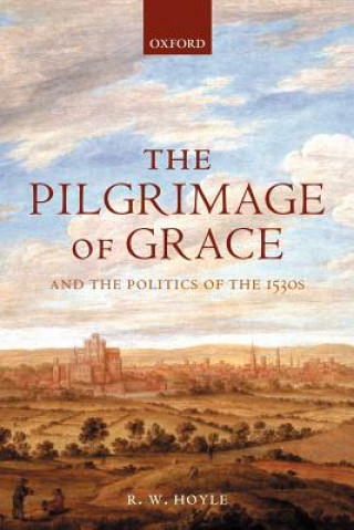 Kniha Pilgrimage of Grace and the Politics of the 1530s R.W. Hoyle