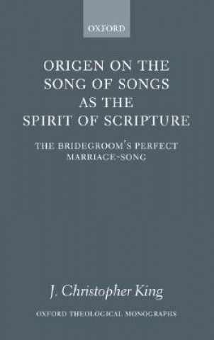 Knjiga Origen on the Song of Songs as the Spirit of Scripture J Christopher King