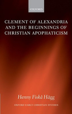 Könyv Clement of Alexandria and the Beginnings of Christian Apophaticism Henny Fiska Hagg