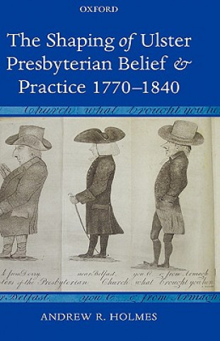 Book Shaping of Ulster Presbyterian Belief and Practice, 1770-1840 Andrew R. Holmes