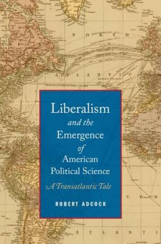 Carte Liberalism and the Emergence of American Political Science Robert Adcock