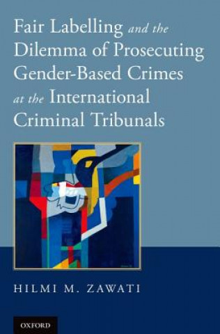 Könyv Fair Labelling and the Dilemma of Prosecuting Gender-Based Crimes at the International Criminal Tribunals Hilmi M. Zawati
