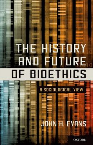 Kniha History and Future of Bioethics John H. Evans