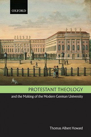 Kniha Protestant Theology and the Making of the Modern German University Thomas Albert Howard