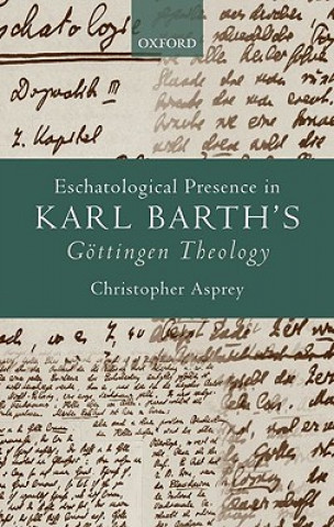 Kniha Eschatological Presence in Karl Barth's Goettingen Theology Christopher Asprey