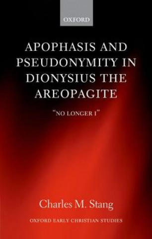 Könyv Apophasis and Pseudonymity in Dionysius the Areopagite Charles M. Stang