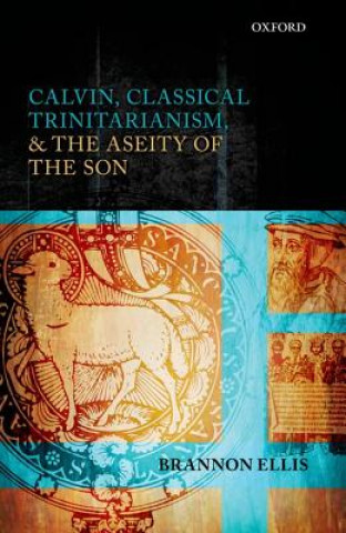 Kniha Calvin, Classical Trinitarianism, and the Aseity of the Son Brannon Ellis