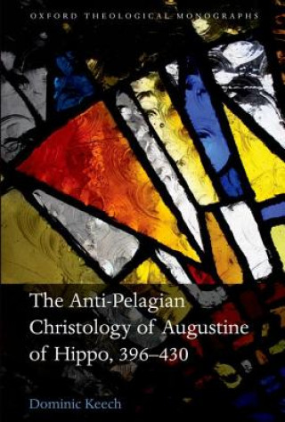 Knjiga Anti-Pelagian Christology of Augustine of Hippo, 396-430 Dominic Keech