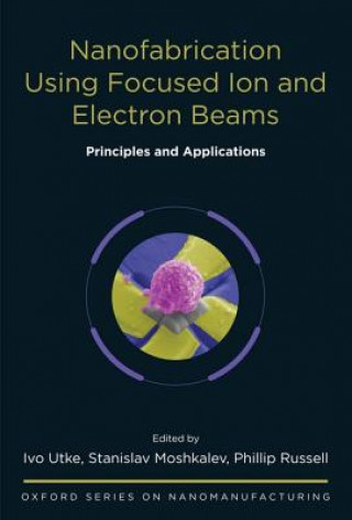 Buch Nanofabrication Using Focused Ion and Electron Beams Ivo Utke