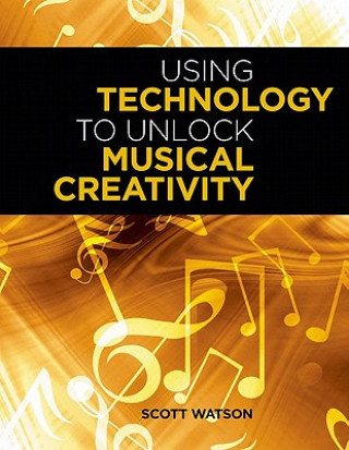 Kniha Using Technology to Unlock Musical Creativity Scott Watson
