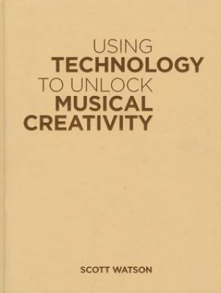 Kniha Using Technology to Unlock Musical Creativity Scott Watson