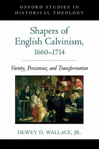 Kniha Shapers of English Calvinism, 1660-1714 Dewey D. Wallace