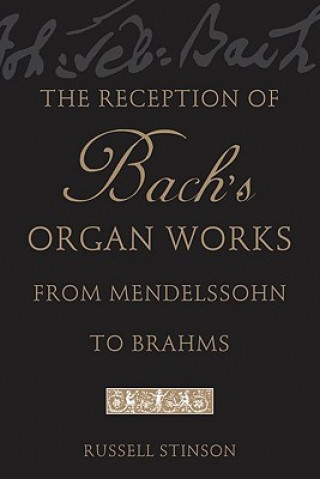 Livre Reception of Bach's Organ Works from Mendelssohn to Brahms Russell Stinson