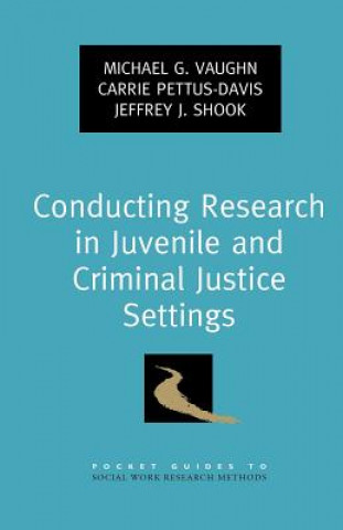 Kniha Conducting Research in Juvenile and Criminal Justice Settings Michael G. Vaughn