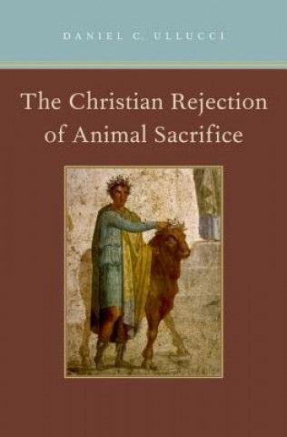 Книга Christian Rejection of Animal Sacrifice Daniel C. Ullucci