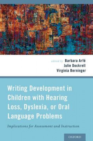 Knjiga Writing Development in Children with Hearing Loss, Dyslexia, or Oral Language Problems Barbara Arfe