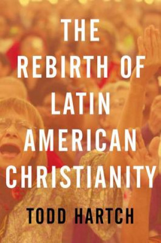 Kniha Rebirth of Latin American Christianity Todd Hartch