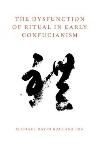 Kniha Dysfunction of Ritual in Early Confucianism Michael David Kaulana Ing