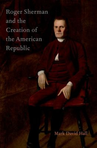 Książka Roger Sherman and the Creation of the American Republic Mark David Hall