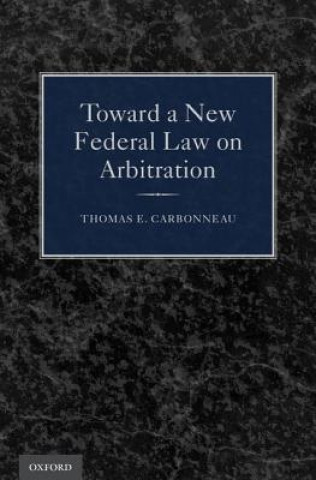 Книга Toward a New Federal Law on Arbitration Thomas E. Carbonneau