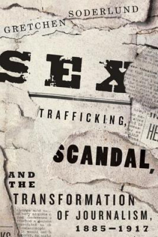 Carte Sex Trafficking, Scandal, and the Transformation of Journalism, 1885-1917 Gretchen Soderlund