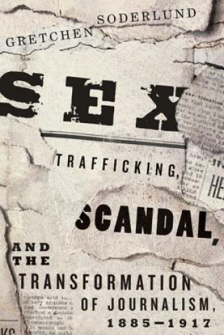 Książka Sex Trafficking, Scandal, and the Transformation of Journalism, 1885-1917 Gretchen Soderlund