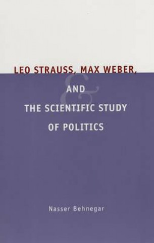 Knjiga Leo Strauss, Max Weber, and the Scientific Study of Politics Nasser Behnegar