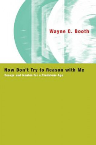 Kniha Now Don't Try to Reason with Me Wayne C. Booth