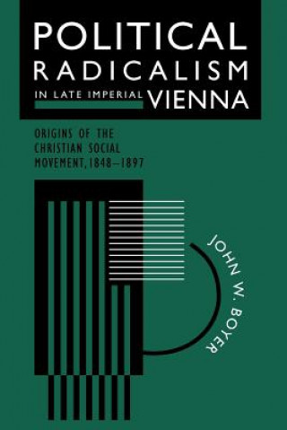 Könyv Political Radicalism in Late Imperial Vienna John W. Boyer