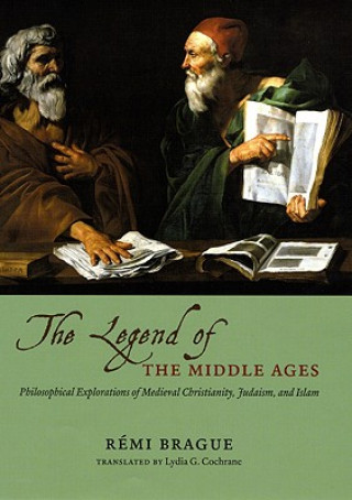Carte LEGEND OF THE MIDDLE AGES - PHILOSOPHICALEXPLORATIONS OF MEDIEVAL CHRISTIANITY, JUDAISM,AND ISLAM Rémi Brague