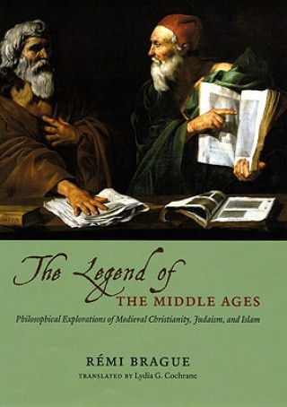 Kniha LEGEND OF THE MIDDLE AGES - PHILOSOPHICALEXPLORATIONS OF MEDIEVAL CHRISTIANITY, JUDAISM,AND ISLAM Rémi Brague