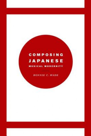 Kniha Composing Japanese Musical Modernity Bonnie C. Wade