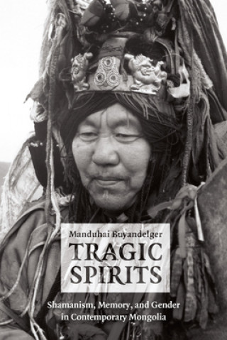 Βιβλίο Tragic Spirits - Shamanism, Memory, and Gender in Contemporary Mongolia Manduhai Buyandelger