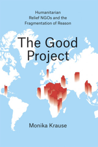 Könyv Good Project - Humanitarian Relief NGOs and the Fragmentation of Reason Monika Krause