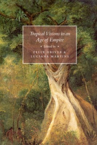 Kniha Tropical Visions in an Age of Empire Felix Driver