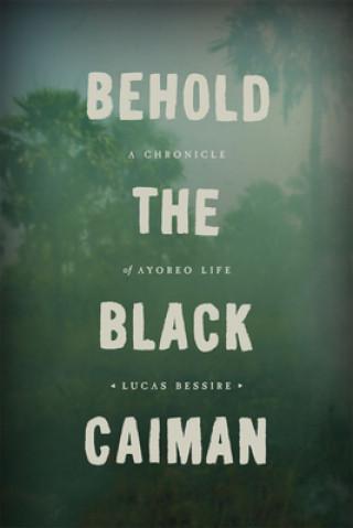 Книга Behold the Black Caiman Lucas Bessire