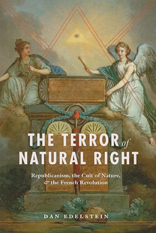 Kniha Terror of Natural Right - Republicanism, the Cult of Nature, and the French Revolution Dan Edelstein