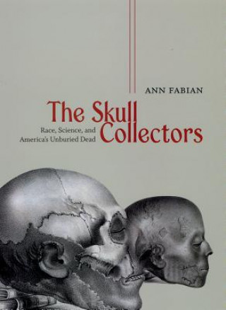 Kniha Skull Collectors - Race, Science, and America`s Unburied Dead Ann Fabian