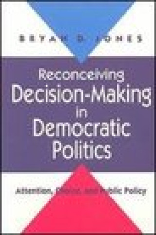 Kniha Reconceiving Decision-making in Democratic Politics Bryan D. Jones