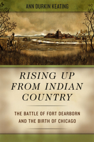 Kniha Rising Up from Indian Country - The Battle of Fort Dearborn and the Birth of Chicago Ann Durkin Keating