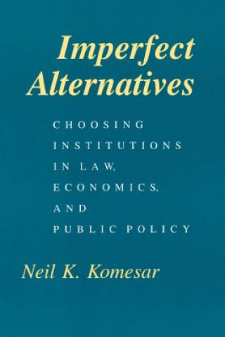 Книга Imperfect Alternatives - Choosing Institutions in Law, Economics, and Public Policy Neil K. Komesar