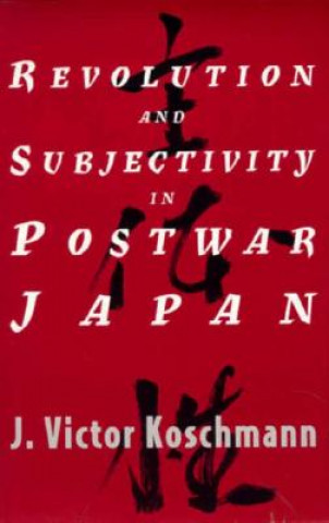 Könyv Revolution and Subjectivity in Postwar Japan J.Victor Koschmann