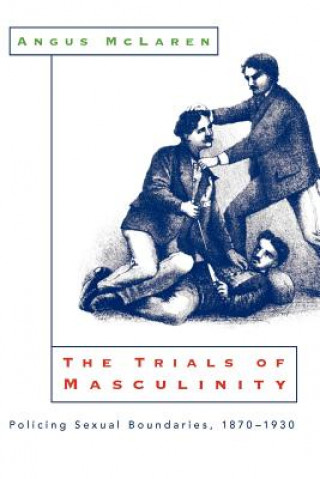 Carte Trials of Masculinity - Policing Sexual Boundaries, 1870-1930 Angus McLaren