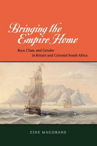 Könyv Bringing the Empire Home - Race, Class, and Gender in Britain and Colonial South Africa Zine Magubane