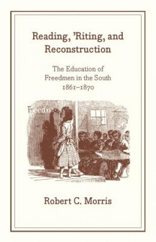 Knjiga Reading, `Riting, and Reconstruction - The Education of Freedmen in the South, 1861-1870 Robert C. Morris